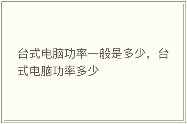 臺式電腦功率一般是多少，臺式電腦功率多少