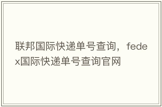 聯(lián)邦國際快遞單號查詢(xún)，fedex國際快遞單號查詢(xún)官網(wǎng)