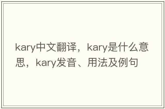 kary中文翻譯，kary是什么意思，kary發(fā)音、用法及例句