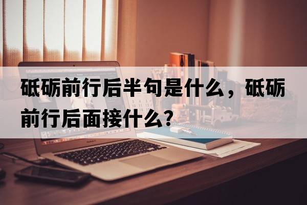 砥礪前行后半句是什么，砥礪前行后面接什么？