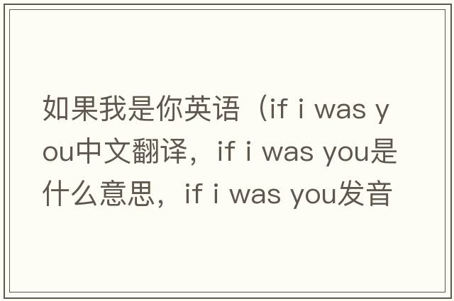 如果我是你英語(yǔ)（if i was you中文翻譯，if i was you是什么意思，if i was you發(fā)音、用法及例句）