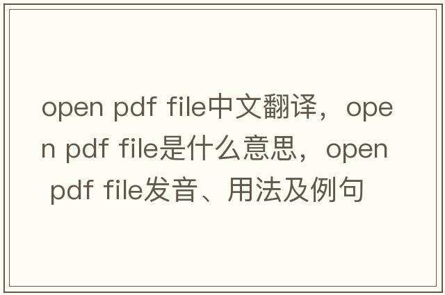 open pdf file中文翻譯，open pdf file是什么意思，open pdf file發(fā)音、用法及例句