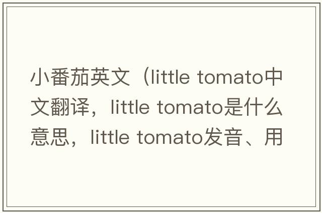 小番茄英文（little tomato中文翻譯，little tomato是什么意思，little tomato發(fā)音、用法及例句）