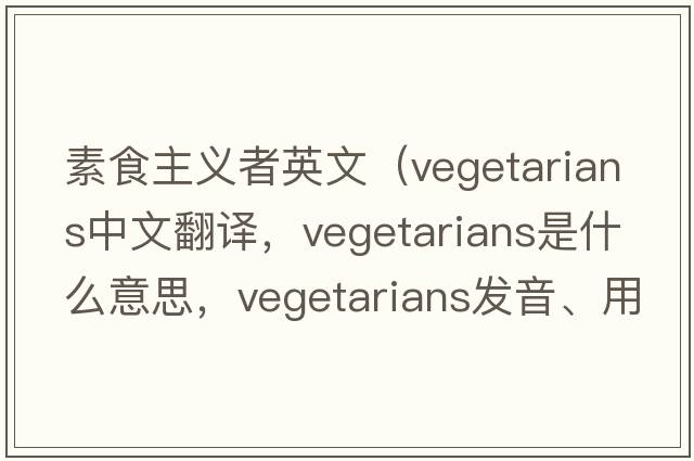 素食主義者英文（vegetarians中文翻譯，vegetarians是什么意思，vegetarians發(fā)音、用法及例句）