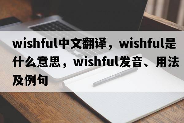 wishful中文翻譯，wishful是什么意思，wishful發(fā)音、用法及例句