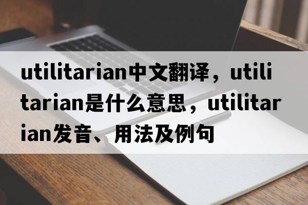 utilitarian中文翻譯，utilitarian是什么意思，utilitarian發(fā)音、用法及例句