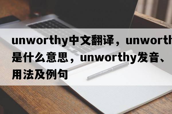 unworthy中文翻譯，unworthy是什么意思，unworthy發(fā)音、用法及例句