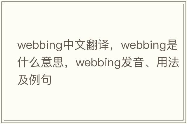 webbing中文翻譯，webbing是什么意思，webbing發(fā)音、用法及例句