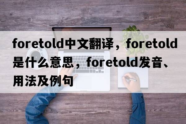 foretold中文翻譯，foretold是什么意思，foretold發(fā)音、用法及例句
