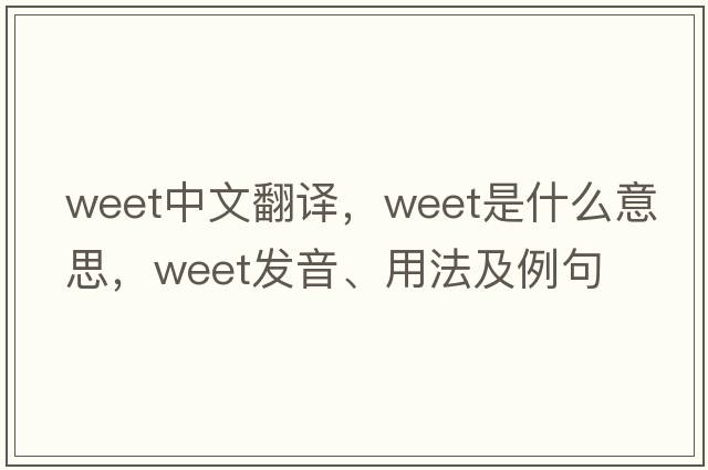 weet中文翻譯，weet是什么意思，weet發(fā)音、用法及例句