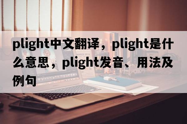 plight中文翻譯，plight是什么意思，plight發(fā)音、用法及例句