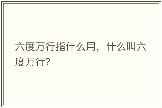 六度萬(wàn)行指什么用，什么叫六度萬(wàn)行？