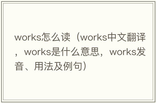 works怎么讀（works中文翻譯，works是什么意思，works發(fā)音、用法及例句）