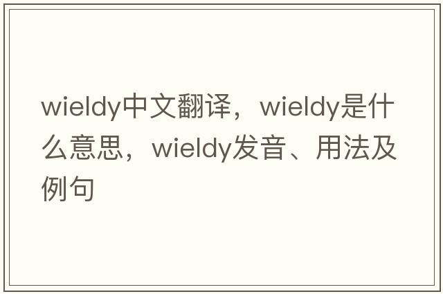 wieldy中文翻譯，wieldy是什么意思，wieldy發(fā)音、用法及例句