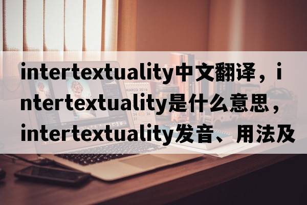 intertextuality中文翻譯，intertextuality是什么意思，intertextuality發(fā)音、用法及例句