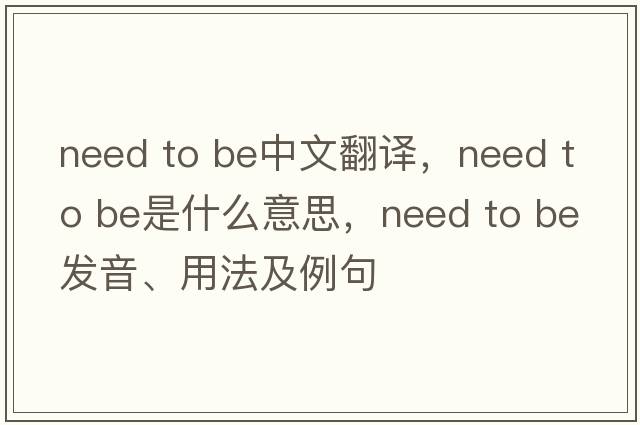 need to be中文翻譯，need to be是什么意思，need to be發(fā)音、用法及例句