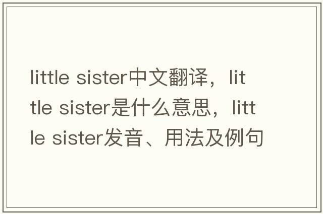 little sister中文翻譯，little sister是什么意思，little sister發(fā)音、用法及例句