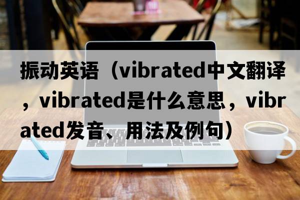 振動(dòng)英語(yǔ)（vibrated中文翻譯，vibrated是什么意思，vibrated發(fā)音、用法及例句）