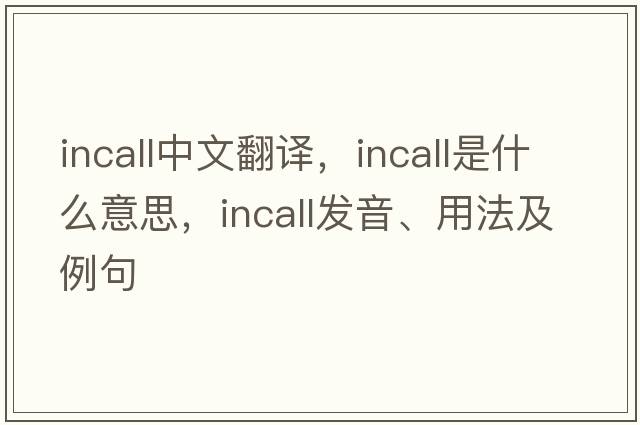 incall中文翻譯，incall是什么意思，incall發(fā)音、用法及例句