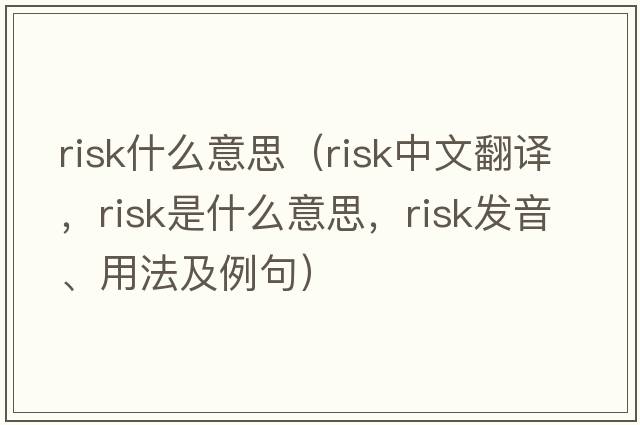 risk什么意思（risk中文翻譯，risk是什么意思，risk發(fā)音、用法及例句）