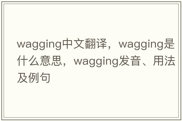wagging中文翻譯，wagging是什么意思，wagging發(fā)音、用法及例句