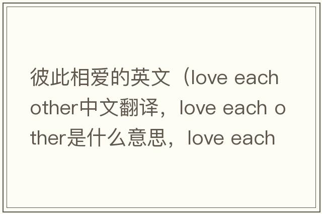 彼此相愛(ài)的英文（love each other中文翻譯，love each other是什么意思，love each other發(fā)音、用法及例句）
