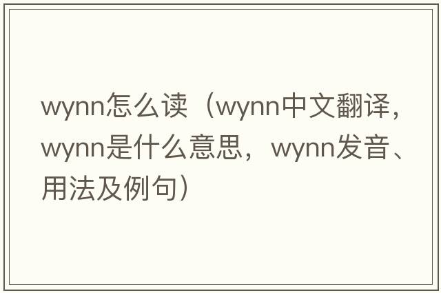 wynn怎么讀（Wynn中文翻譯，Wynn是什么意思，Wynn發(fā)音、用法及例句）