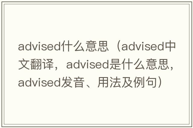 advised什么意思（advised中文翻譯，advised是什么意思，advised發(fā)音、用法及例句）