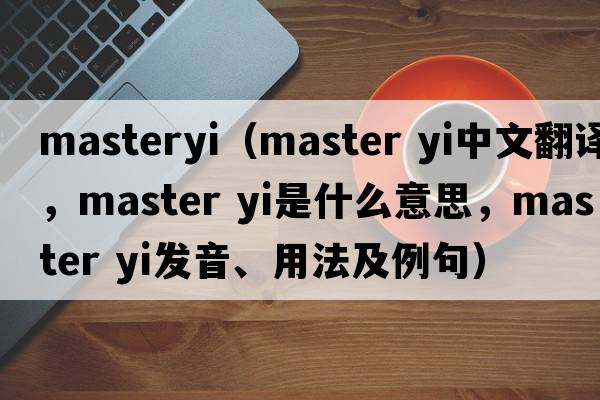 masteryi（master yi中文翻譯，master yi是什么意思，master yi發(fā)音、用法及例句）