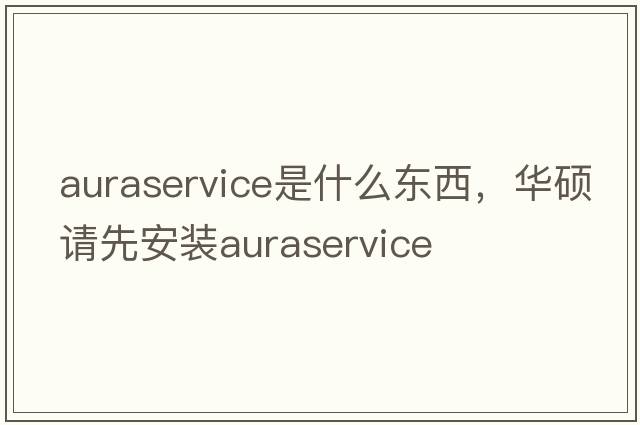 auraservice是什么東西，華碩請先安裝auraservice
