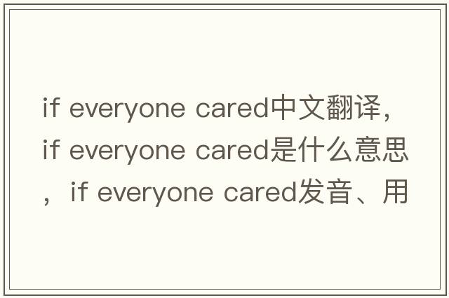 if everyone cared中文翻譯，if everyone cared是什么意思，if everyone cared發(fā)音、用法及例句