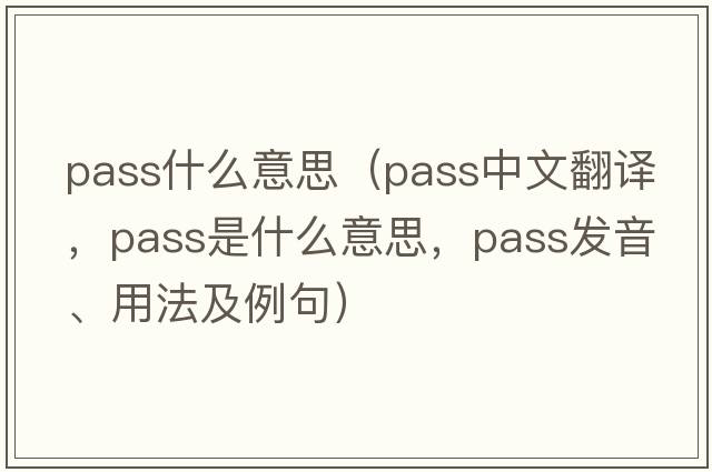 pass什么意思（pass中文翻譯，pass是什么意思，pass發(fā)音、用法及例句）