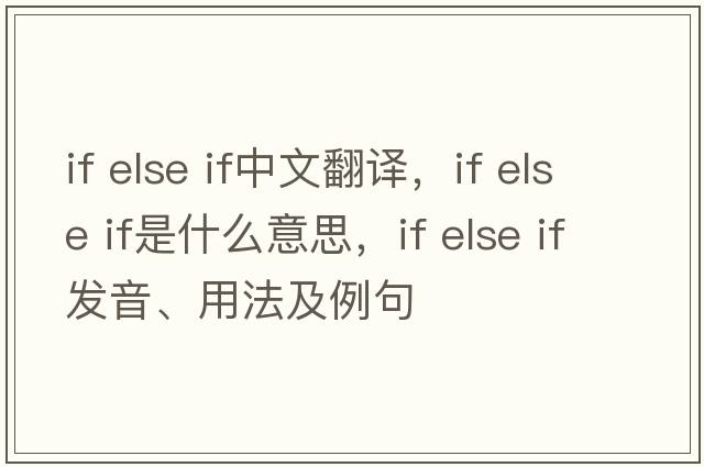 if else if中文翻譯，if else if是什么意思，if else if發(fā)音、用法及例句