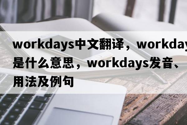 workdays中文翻譯，workdays是什么意思，workdays發(fā)音、用法及例句