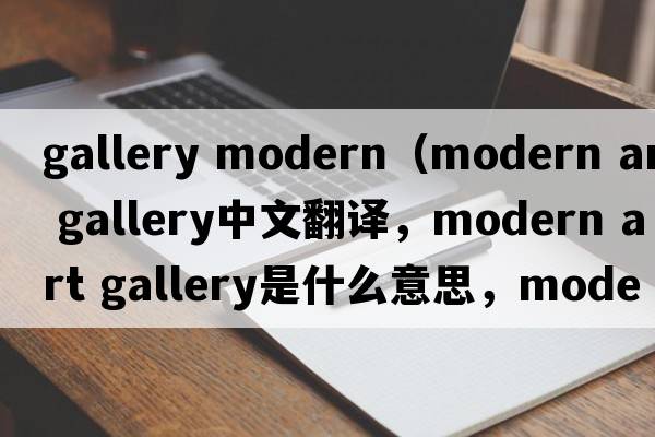 gallery modern（modern art gallery中文翻譯，modern art gallery是什么意思，modern art gallery發(fā)音、用法及例句）