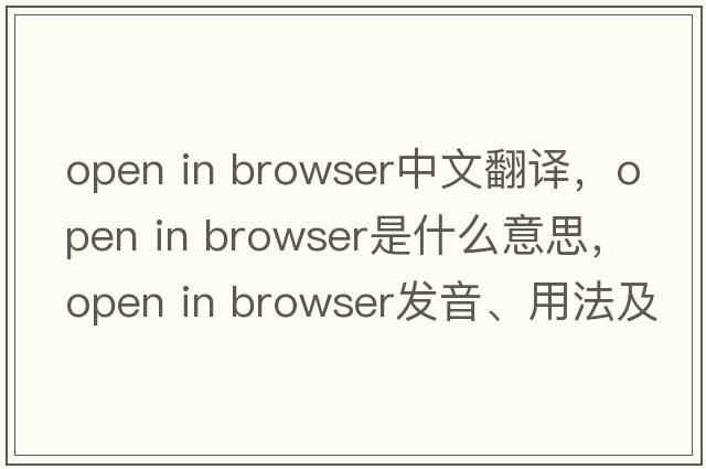 open in browser中文翻譯，open in browser是什么意思，open in browser發(fā)音、用法及例句