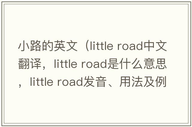 小路的英文（little road中文翻譯，little road是什么意思，little road發(fā)音、用法及例句）