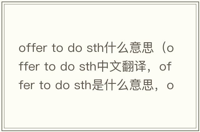 offer to do sth什么意思（offer to do sth中文翻譯，offer to do sth是什么意思，offer to do sth發(fā)音、用法及例句）