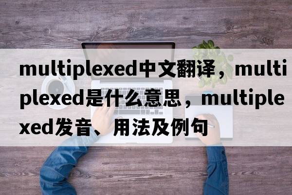 multiplexed中文翻譯，multiplexed是什么意思，multiplexed發(fā)音、用法及例句