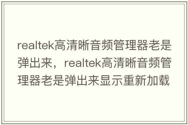 realtek高清晰音頻管理器老是彈出來(lái)，realtek高清晰音頻管理器老是彈出來(lái)顯示重新加載