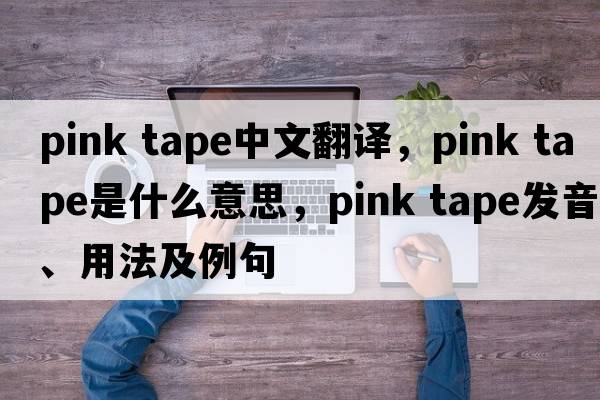 pink tape中文翻譯，pink tape是什么意思，pink tape發(fā)音、用法及例句