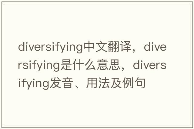 diversifying中文翻譯，diversifying是什么意思，diversifying發(fā)音、用法及例句
