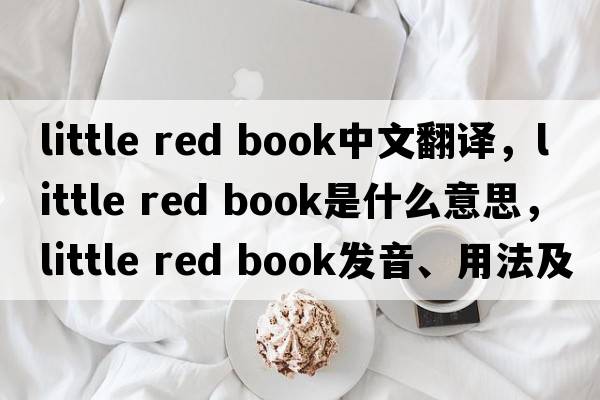 little red book中文翻譯，little red book是什么意思，little red book發(fā)音、用法及例句