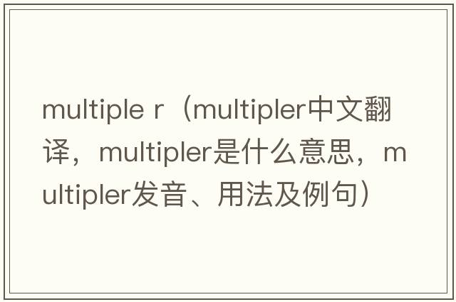 multiple r（multipler中文翻譯，multipler是什么意思，multipler發(fā)音、用法及例句）