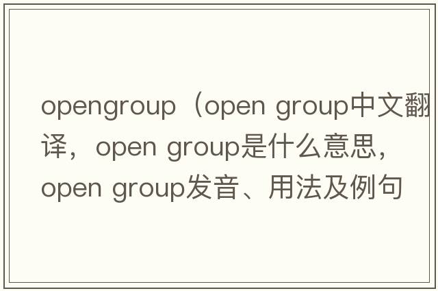 opengroup（open group中文翻譯，open group是什么意思，open group發(fā)音、用法及例句）