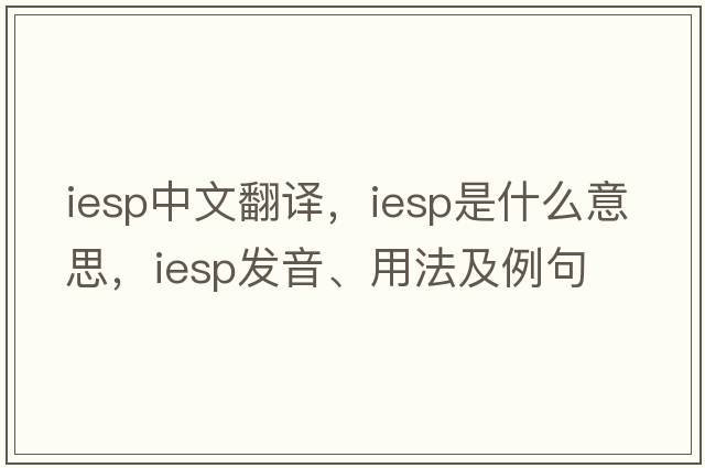 iesp中文翻譯，iesp是什么意思，iesp發(fā)音、用法及例句