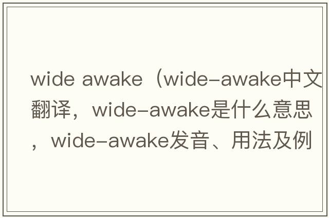Wide Awake（wide-awake中文翻譯，wide-awake是什么意思，wide-awake發(fā)音、用法及例句）