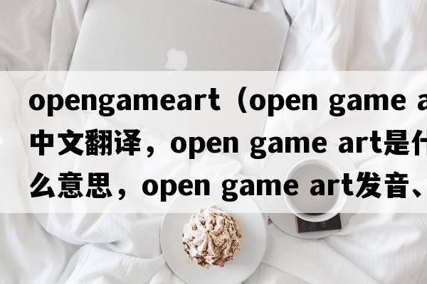 opengameart（open game art中文翻譯，open game art是什么意思，open game art發(fā)音、用法及例句）