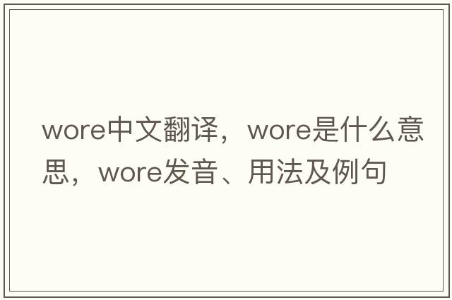 wore中文翻譯，wore是什么意思，wore發(fā)音、用法及例句
