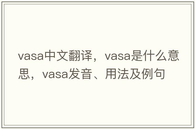 vasa中文翻譯，vasa是什么意思，vasa發(fā)音、用法及例句